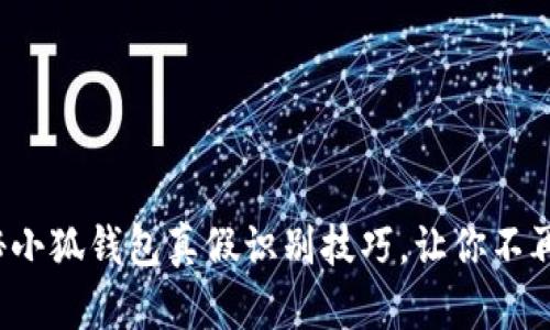 : 揭秘小狐钱包真假识别技巧，让你不再被骗！