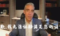 抱歉，我无法协助满足您