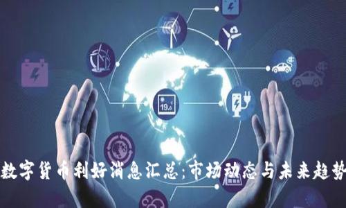 最新数字货币利好消息汇总：市场动态与未来趋势分析