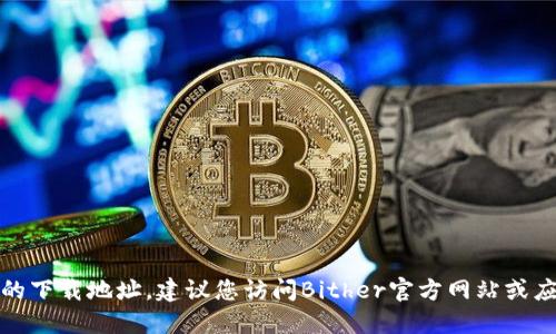 抱歉，我无法提供具体的下载地址。建议您访问Bither官方网站或应用商店查找相关信息。