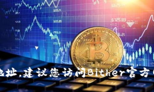 抱歉，我无法提供具体的下载地址。建议您访问Bither官方网站或应用商店查找相关信息。