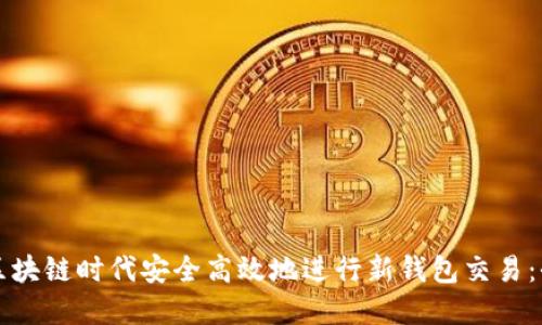 如何在区块链时代安全高效地进行新钱包交易：全面指南