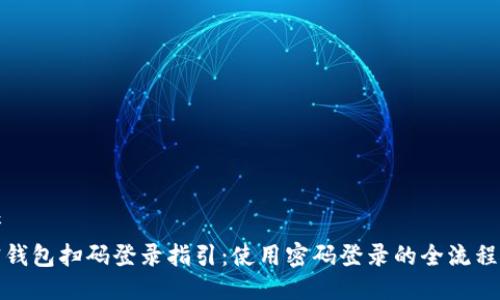 思考  
加密钱包扫码登录指引：使用密码登录的全流程详解