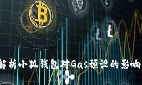  深入解析小狐钱包对Gas预设的影响及策略