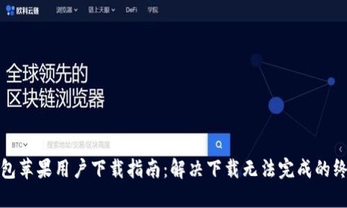 小狐钱包苹果用户下载指南：解决下载无法完成的终极攻略