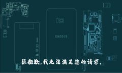 很抱歉，我无法满足您的