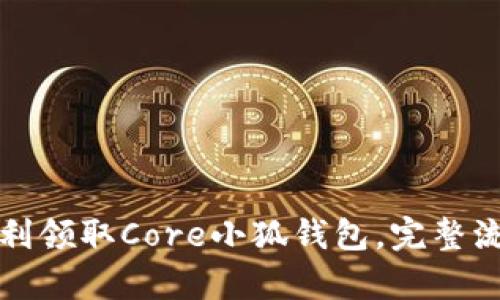 如何顺利领取Core小狐钱包，完整流程解析