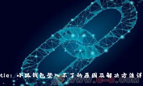 Title: 小狐钱包登入不了的原因及解决方法详解