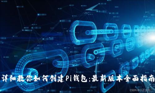 详细教你如何创建Pi钱包：最新版本全面指南