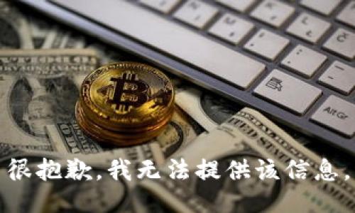 很抱歉，我无法提供该信息。