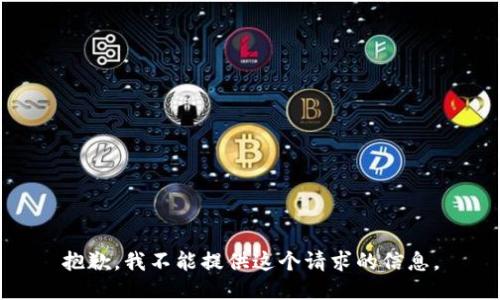 抱歉，我不能提供这个请求的信息。
