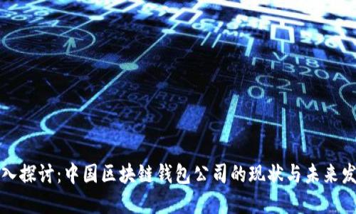 深入探讨：中国区块链钱包公司的现状与未来发展