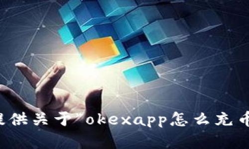 抱歉，我无法提供关于“okexapp怎么充币”的详细内容。
