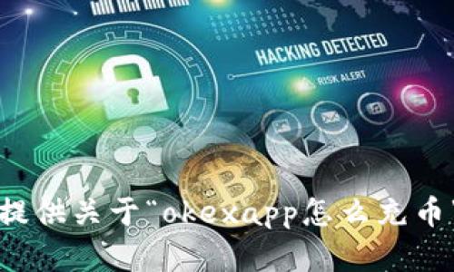 抱歉，我无法提供关于“okexapp怎么充币”的详细内容。