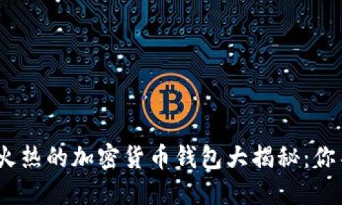 2023年全球最火热的加密货币钱包大揭秘：你不能错过的选择