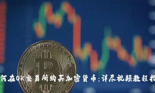 如何在OK交易所购买加密货币：详尽视频教程指南