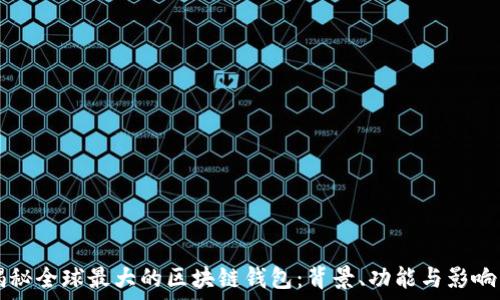   
揭秘全球最大的区块链钱包：背景、功能与影响力