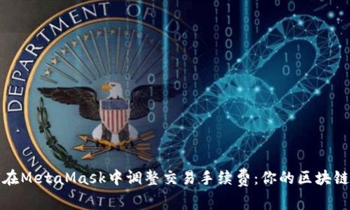 详解如何在MetaMask中调整交易手续费：你的区块链交易体验