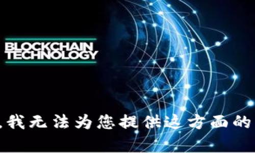 抱歉，我无法为您提供这方面的帮助。