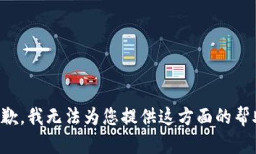 抱歉，我无法为您提供这方面的帮助。