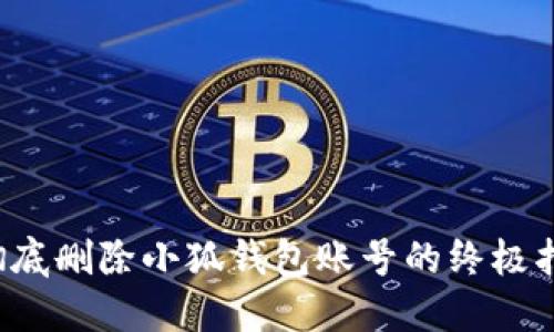  彻底删除小狐钱包账号的终极指南