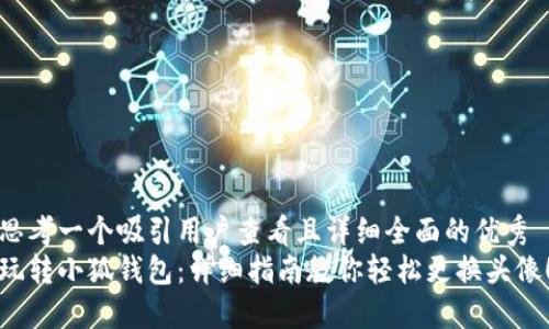 思考一个吸引用户查看且详细全面的优秀
玩转小狐钱包：详细指南教你轻松更换头像！