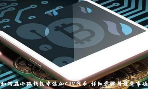   
如何在小狐钱包中添加CRV代币：详细步骤与注意事项