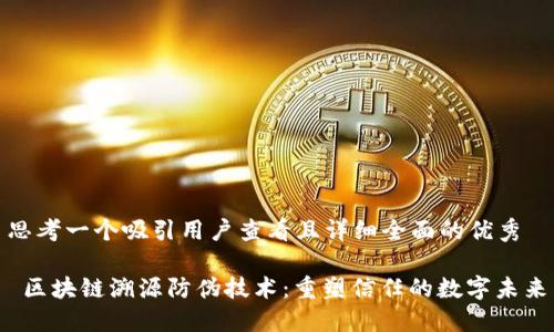 思考一个吸引用户查看且详细全面的优秀

 区块链溯源防伪技术：重塑信任的数字未来