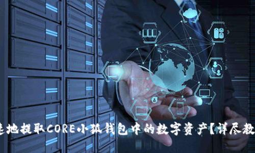 如何安全、快速地提取CORE小狐钱包中的数字资产？详尽教程与实战技巧