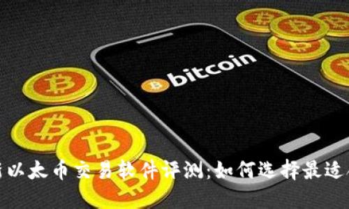 2023年最新以太币交易软件评测：如何选择最适合你的平台?