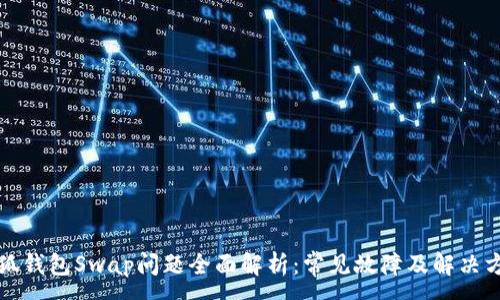 :
小狐钱包Swap问题全面解析：常见故障及解决方案