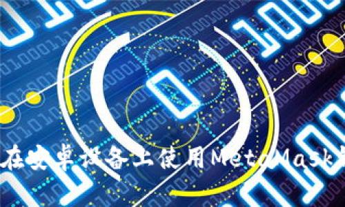 全面解析：如何在安卓设备上使用MetaMask钱包的详细指南