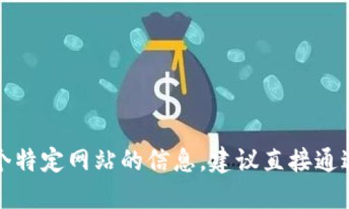 抱歉，我无法提供具体的官网地址或链接。如果你需要寻找某个特定网站的信息，建议直接通过搜索引擎进行查找，确保输入正确的网站名称并检查可信度。