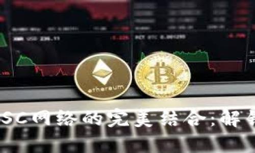 深入探索MetaMask与BSC网络的完美结合：解锁去中心化金融的新世界