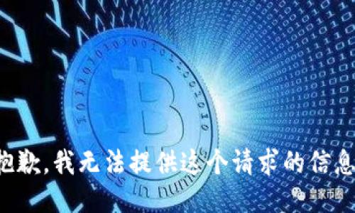 抱歉，我无法提供这个请求的信息。
