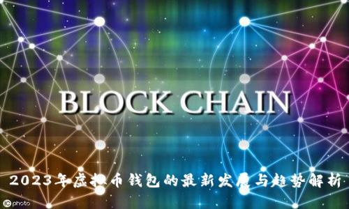 2023年虚拟币钱包的最新发展与趋势解析
