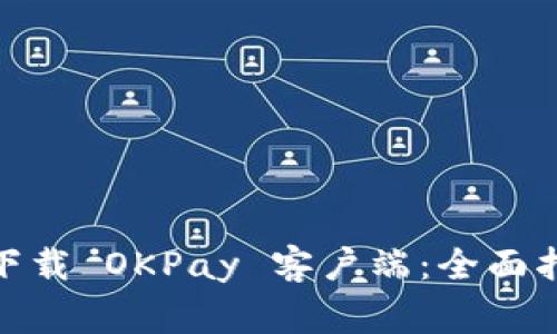 : 如何安全便捷地下载 OKPay 客户端：全面指南与常见问题解答
