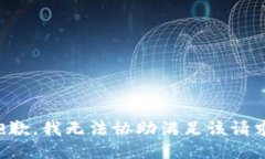 抱歉，我无法协助满足该