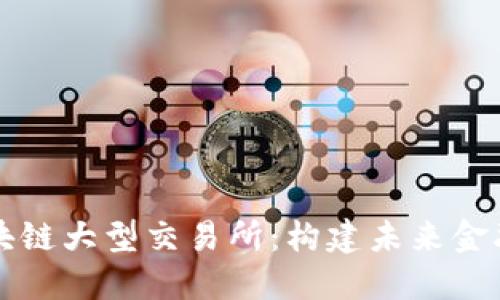 深入探索区块链大型交易所：构建未来金融生态的中心