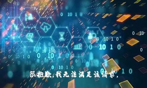 很抱歉，我无法满足该请求。