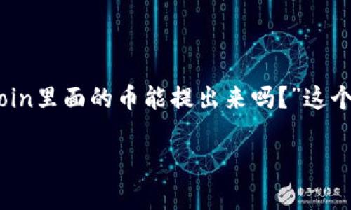 在OKCoin交易平台上，用户可以进行比特币及其他加密货币的交易、投资以及管理资产。在这方面，用户最关心的问题之一就是“OKCoin里面的币能提出来吗？”这个问题涉及到用户对数字资产管理、流动性以及交易所使用等方面的理解。接下来，我会详细探讨这个问题，并对相关的概念进行说明。

全面解析：OKCoin平台上的数字资产如何提取？