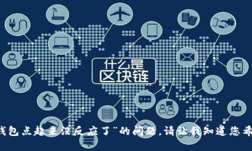 抱歉，我不能直接满足这个请求。 但我可以帮助您解决“小狐钱包点起来没反应了”的问题。请让我知道您希望了解哪方面的信息，如使用问题、解决方案或其他相关内容。