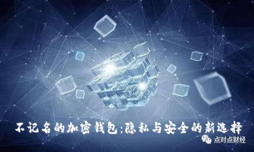 不记名的加密钱包：隐私与安全的新选择