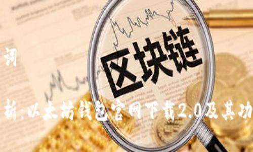 和关键词

全面解析：以太坊钱包官网下载2.0及其功能介绍