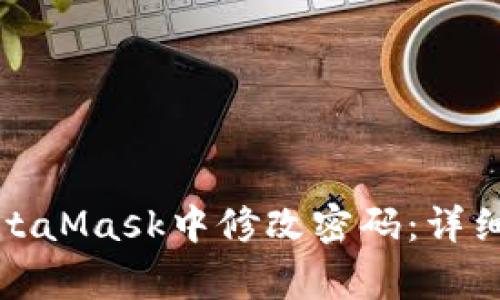 如何安全方便地在MetaMask中修改密码：详细指南与常见问题解答