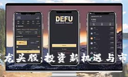 区块链技术龙头股：投资新机遇与市场前景分析
