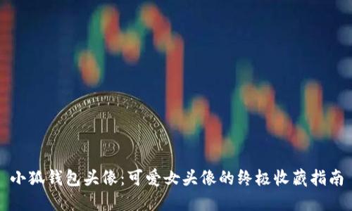 小狐钱包头像：可爱女头像的终极收藏指南