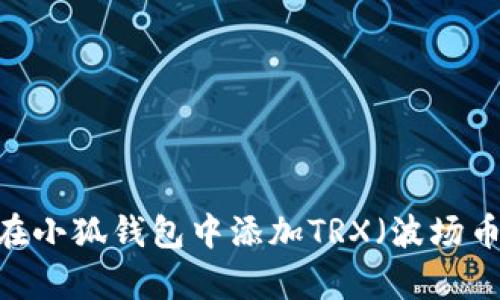 全面解析：如何在小狐钱包中添加TRX（波场币）的步骤与技巧