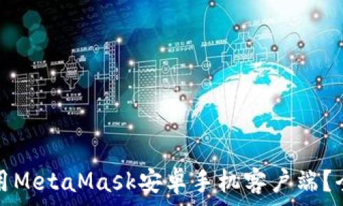  
如何安全高效地使用MetaMask安卓手机客户端？全面指南及使用技巧