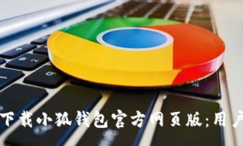 :
如何安全高效地下载小狐钱包官方网页版：用户指南与详细分析